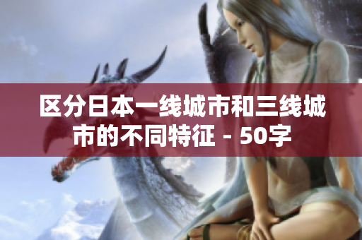 区分日本一线城市和三线城市的不同特征 - 50字