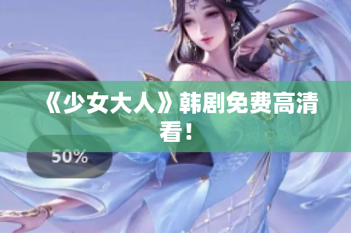 《少女大人》韩剧免费高清看！