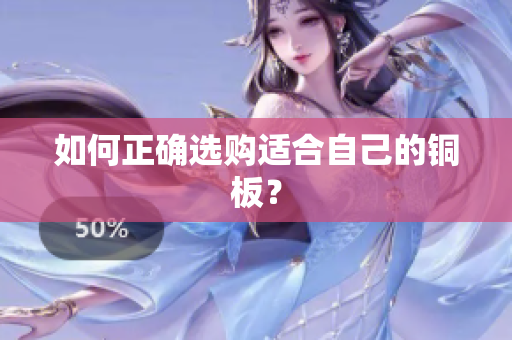 如何正确选购适合自己的铜板？