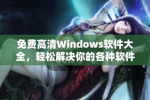 免费高清Windows软件大全，轻松解决你的各种软件需求