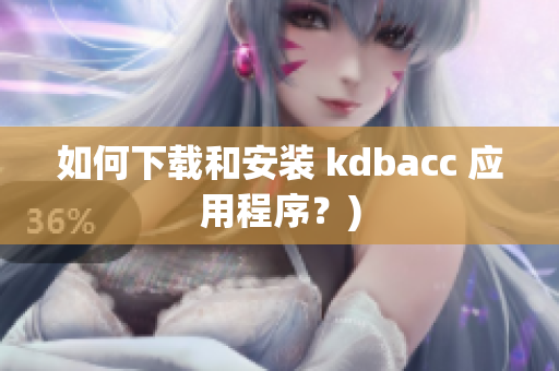 如何下载和安装 kdbacc 应用程序？)