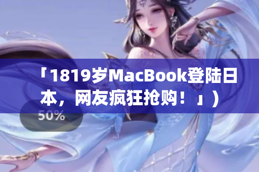 「1819岁MacBook登陆日本，网友疯狂抢购！」)