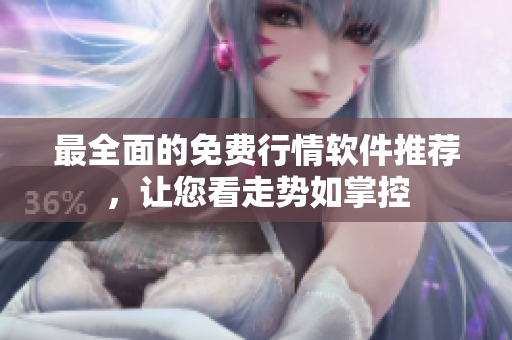 最全面的免费行情软件推荐，让您看走势如掌控
