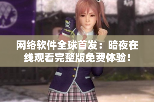 网络软件全球首发：暗夜在线观看完整版免费体验！