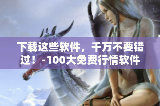 下载这些软件，千万不要错过！-100大免费行情软件