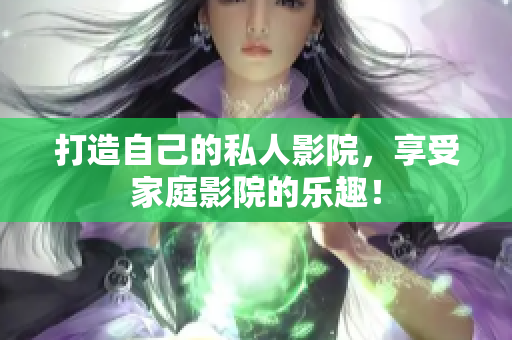 打造自己的私人影院，享受家庭影院的乐趣！
