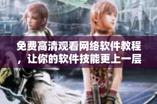 免费高清观看网络软件教程，让你的软件技能更上一层楼