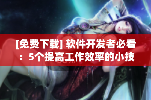 [免费下载] 软件开发者必看：5个提高工作效率的小技巧