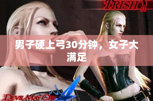 男子硬上弓30分钟，女子大满足