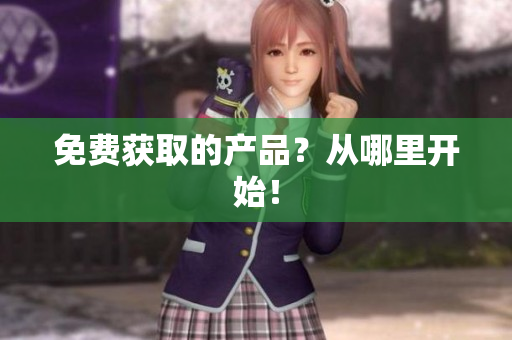 免费获取的产品？从哪里开始！