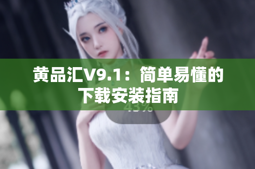 黄品汇V9.1：简单易懂的下载安装指南
