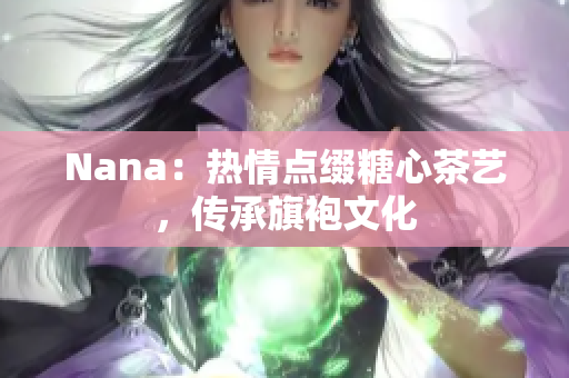 Nana：热情点缀糖心茶艺，传承旗袍文化