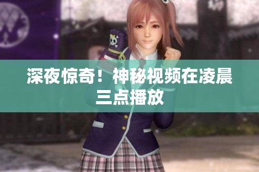 深夜惊奇！神秘视频在凌晨三点播放