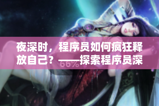 夜深时，程序员如何疯狂释放自己？——探索程序员深夜解压方法