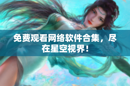 免费观看网络软件合集，尽在星空视界！