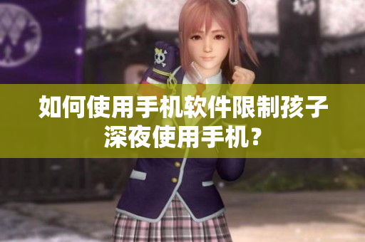 如何使用手机软件限制孩子深夜使用手机？
