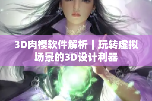 3D肉模软件解析｜玩转虚拟场景的3D设计利器