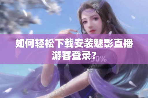 如何轻松下载安装魅影直播游客登录？