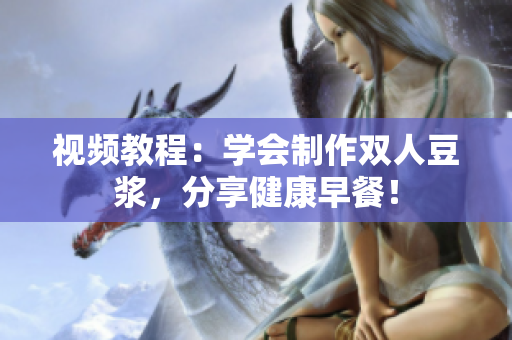 视频教程：学会制作双人豆浆，分享健康早餐！