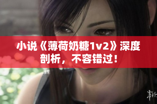 小说《薄荷奶糖1v2》深度剖析，不容错过！