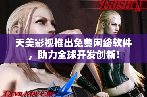 天美影视推出免费网络软件，助力全球开发创新！