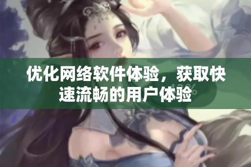优化网络软件体验，获取快速流畅的用户体验