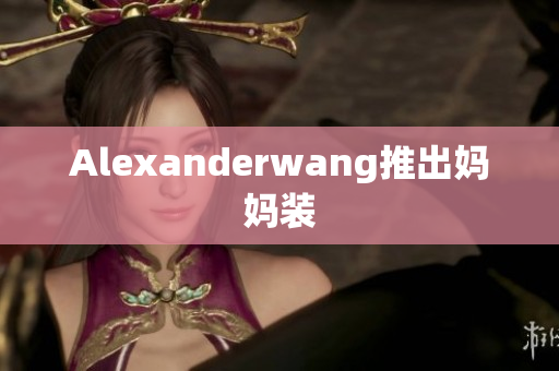 Alexanderwang推出妈妈装