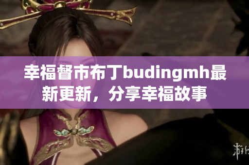 幸福督市布丁budingmh最新更新，分享幸福故事