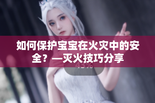 如何保护宝宝在火灾中的安全？—灭火技巧分享
