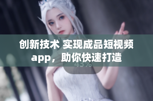 创新技术 实现成品短视频app，助你快速打造