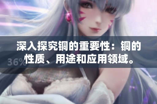 深入探究铜的重要性：铜的性质、用途和应用领域。