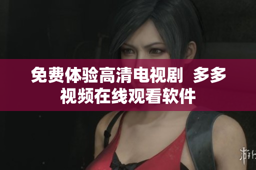 免费体验高清电视剧  多多视频在线观看软件