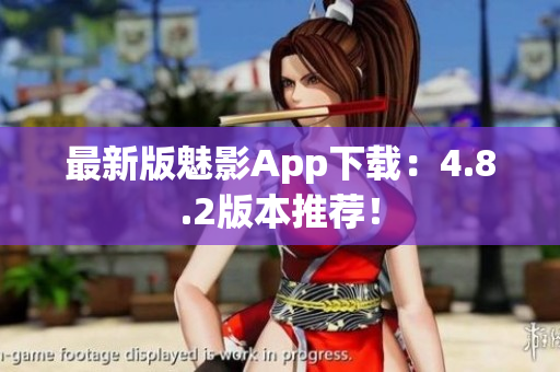最新版魅影App下载：4.8.2版本推荐！