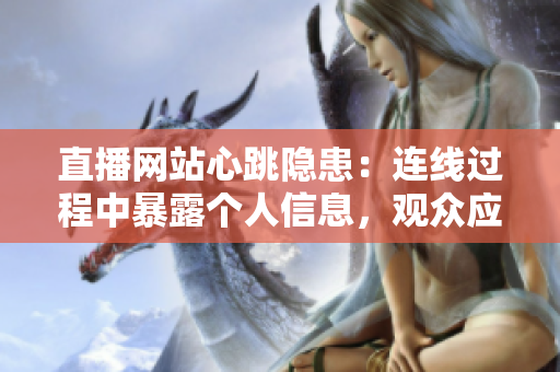 直播网站心跳隐患：连线过程中暴露个人信息，观众应警惕！