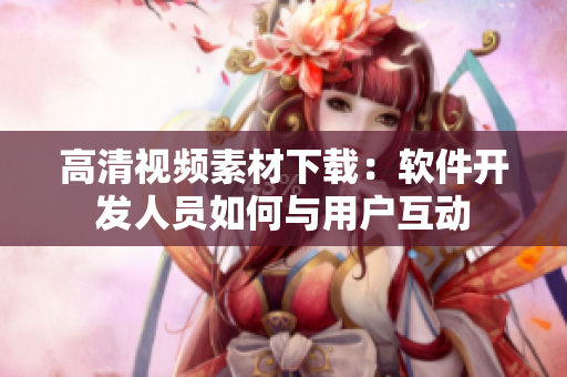 高清视频素材下载：软件开发人员如何与用户互动