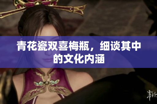 青花瓷双喜梅瓶，细谈其中的文化内涵