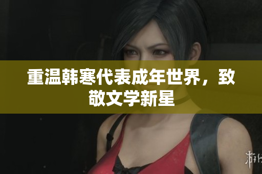 重温韩寒代表成年世界，致敬文学新星