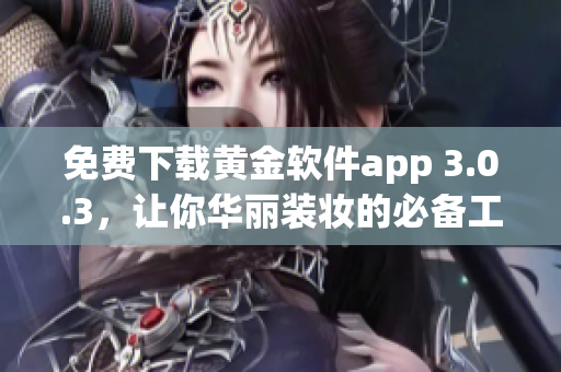 免费下载黄金软件app 3.0.3，让你华丽装妆的必备工具！