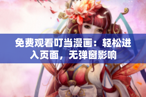 免费观看叮当漫画：轻松进入页面，无弹窗影响