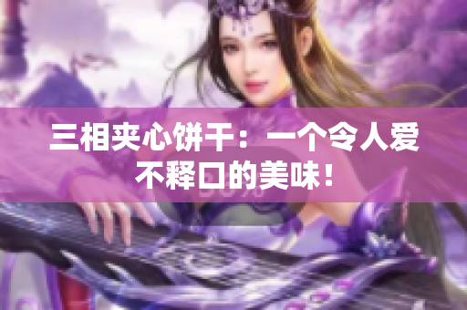 三相夹心饼干：一个令人爱不释口的美味！