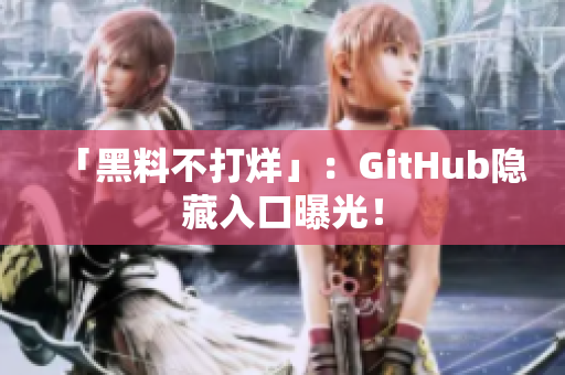 「黑料不打烊」：GitHub隐藏入口曝光！