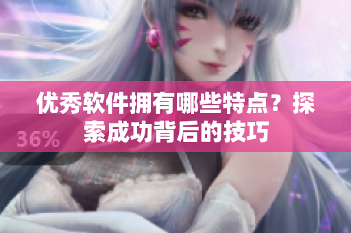 优秀软件拥有哪些特点？探索成功背后的技巧