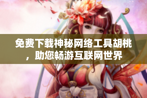 免费下载神秘网络工具胡桃，助您畅游互联网世界