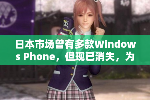 日本市场曾有多款Windows Phone，但现已消失，为何？