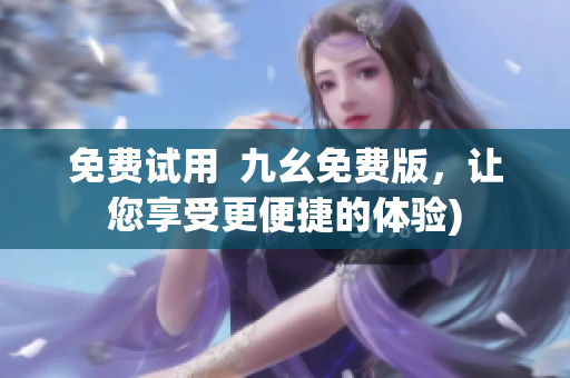 免费试用  九幺免费版，让您享受更便捷的体验)