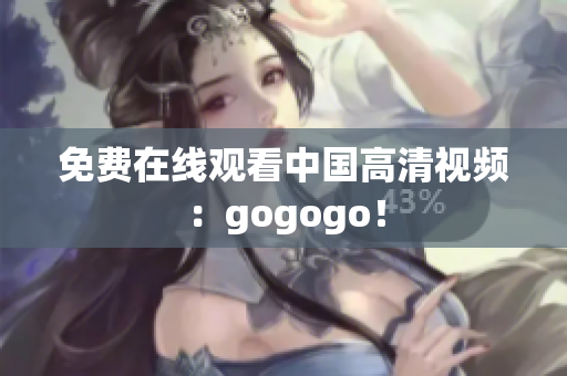 免费在线观看中国高清视频：gogogo！