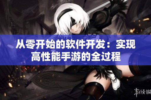 从零开始的软件开发：实现高性能手游的全过程