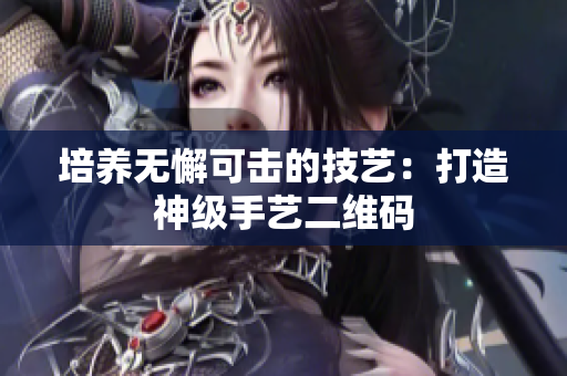 培养无懈可击的技艺：打造神级手艺二维码