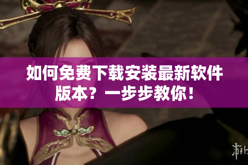 如何免费下载安装最新软件版本？一步步教你！