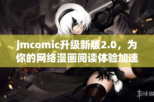 jmcomic升级新版2.0，为你的网络漫画阅读体验加速！